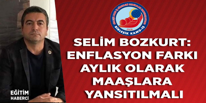 Selim Bozkurt: Enflasyon farkı aylık olarak maaşlara yansıtılmalı