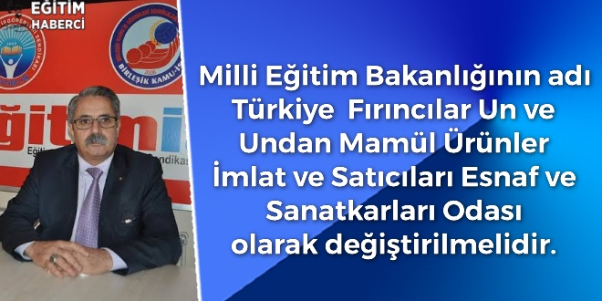 Milli Eğitim Bakanlığının adı  Türkiye  Fırıncılar Un ve Undan Mamül Ürünler İmlat ve Satıcıları Esnaf ve Sanatkarları Odası olarak değiştirilmelidir.