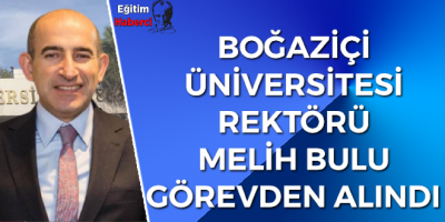 Boğaziçi Üniversitesi Rektörü Melih Bulu görevden alındı