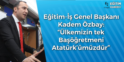 Eğitim-İş Genel Başkanı Kadem Özbay: “Ülkemizin tek  Başöğretmeni  Atatürk’ümüzdür”
