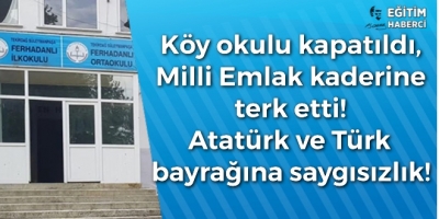 Köy okulu kapatıldı, Milli Emlak kaderine terk etti! Atatürk ve Türk bayrağına saygısızlık!